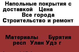 Напольные покрытия с доставкой › Цена ­ 1 000 - Все города Строительство и ремонт » Материалы   . Бурятия респ.,Улан-Удэ г.